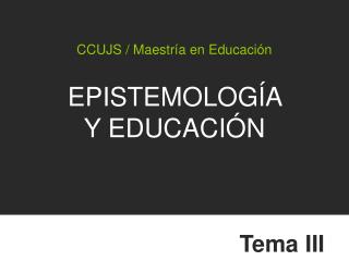 CCUJS / Maestría en Educación EPISTEMOLOGÍA Y EDUCACIÓN