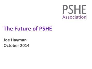 The Future of PSHE Joe Hayman October 2014