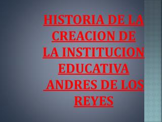 HISTORIA DE LA CREACION DE LA INSTITUCION EDUCATIVA ANDRES DE LOS REYES