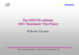 The ASI/CGS solutions AWG “Benchmark” Pilot Project R.Devoti, V.Luceri