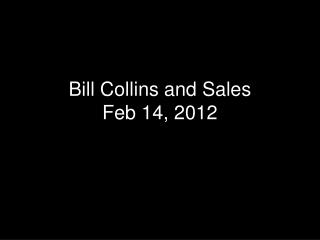 Bill Collins and Sales Feb 14, 2012