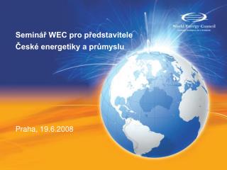 Seminář WEC pro představitele České energetiky a průmyslu Praha, 19.6.2008