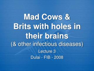 Mad Cows &amp; Brits with holes in their brains (&amp; other infectious diseases)