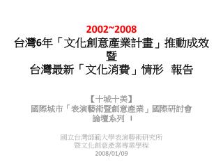 2002~2008 台灣 6 年「文化創意產業計畫」推動成效 暨 台灣最新「文化消費」情形 報告