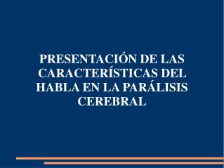 PRESENTACIÓN DE LAS CARACTERÍSTICAS DEL HABLA EN LA PARÁLISIS CEREBRAL
