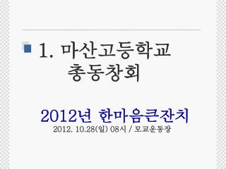 1. 마산고등학교 총동창회 2012 년 한마음큰잔치 2012. 10.28( 일 ) 08 시 / 모교운동장