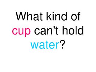 What kind of cup can't hold water ?