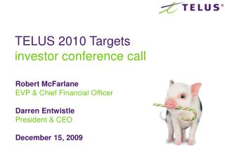 Robert McFarlane EVP &amp; Chief Financial Officer Darren Entwistle President &amp; CEO December 15, 2009