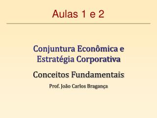 Conjuntura Econômica e Estratégia Corporativa Conceitos Fundamentais Prof. João Carlos Bragança