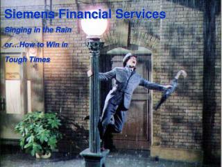 Siemens Financial Services Singing in the Rain or…How to Win in Tough Times