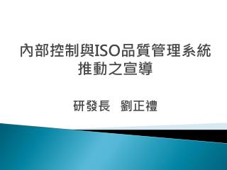 內部控制與 ISO 品質管理系統推動之宣導 研發長 劉正禮