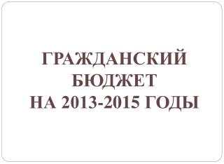 ГРАЖДАНСКИЙ БЮДЖЕТ НА 2013-201 5 ГОДЫ
