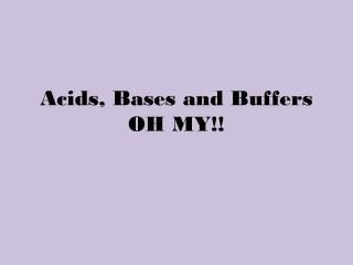 Acids, Bases and Buffers OH MY!!