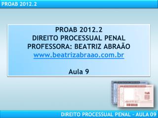 PROAB 2012.2 DIREITO PROCESSUAL PENAL PROFESSORA: BEATRIZ ABRAÃO beatrizabraao.br Aula 9