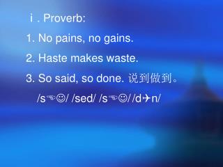 ⅰ. Proverb: No pains, no gains. Haste makes waste. So said, so done. 说到做到。