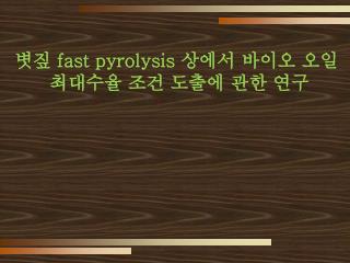 볏짚 fast pyrolysis 상에서 바이오 오일 최대수율 조건 도출에 관한 연구