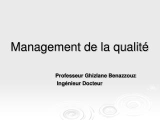 Management de la qualité Professeur Ghizlane Benazzouz Ingénieur Docteur