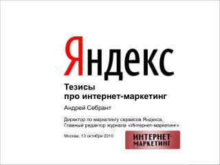 Тезисы про интернет-маркетинг Андрей Себрант Директор по маркетингу сервисов Яндекса ,