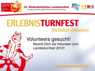 Volunteers gesucht! 	Bewirb Dich als Volunteer zum 	Landesturnfest 2012!