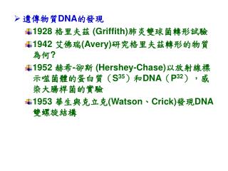 遺傳物質 DNA 的發現 1928 格里夫茲 (Griffith) 肺炎雙球菌轉形試驗 1942 艾佛瑞 (Avery) 研究格里夫茲轉形的物質為何 ?