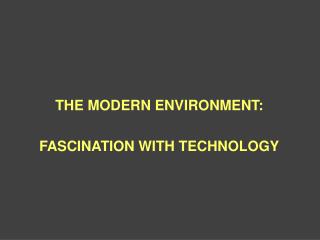 THE MODERN ENVIRONMENT: FASCINATION WITH TECHNOLOGY