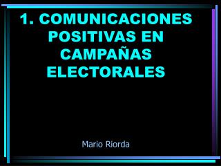 1. COMUNICACIONES POSITIVAS EN CAMPAÑAS ELECTORALES Mario Riorda