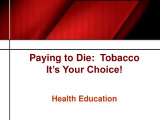 Paying to Die: Tobacco It’s Your Choice!