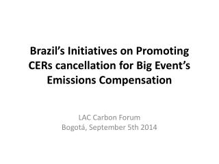 Brazil’s Initiatives on Promoting CERs cancellation for Big Event’s Emissions Compensation