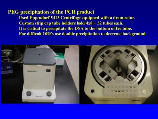 PEG precipitation of the PCR product 	Used Eppendorf 5413 Centrifuge equipped with a drum rotor.