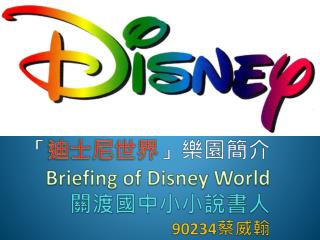 「 迪士尼世界 」樂園簡介 Briefing of Disney World 關渡國中小小說書人 90234 蔡威翰