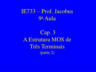 IE733 – Prof. Jacobus 9 a Aula Cap. 3 A Estrutura MOS de Três Terminais (parte 2)