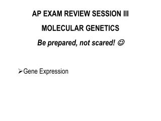 AP EXAM REVIEW SESSION III MOLECULAR GENETICS Be prepared, not scared! 