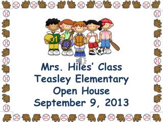 Mrs. Hiles’ Class Teasley Elementary Open House September 9, 2013