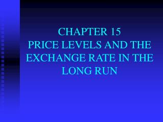 CHAPTER 15 PRICE LEVELS AND THE EXCHANGE RATE IN THE LONG RUN