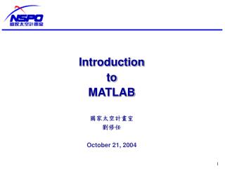 Introduction to MATLAB 國家太空計畫室 劉修任 October 21, 2004