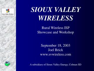 SIOUX VALLEY WIRELESS Rural Wireless ISP Showcase and Workshop September 18, 2003 Joel Brick