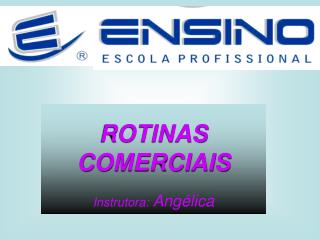 ROTINAS COMERCIAIS Instrutora: Angélica