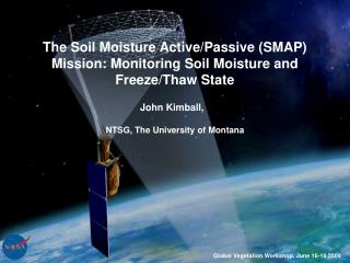 The Soil Moisture Active/Passive (SMAP) Mission: Monitoring Soil Moisture and Freeze/Thaw State