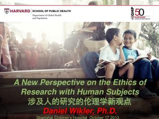 A New Perspective on the Ethics of Research with Human Subjects 涉及人的研究的伦理学新观点 Daniel Wikler, Ph.D.