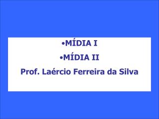 MÍDIA I MÍDIA II Prof. Laércio Ferreira da Silva