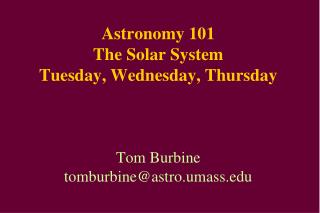 Astronomy 101 The Solar System Tuesday, Wednesday, Thursday Tom Burbine tomburbine@astro.umass