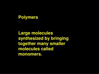 Polymers Large molecules synthesized by bringing together many smaller molecules called monomers.