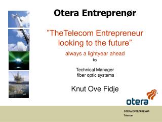 Otera Entreprenør ”TheTelecom Entrepreneur looking to the future” always a lightyear ahead by Technical Manager fibe