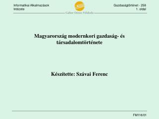 Magyarország modernkori gazdaság- és társadalomtörténete Készítette: Szávai Ferenc