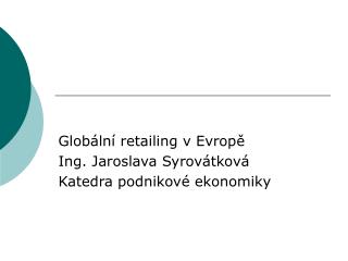 Globální retailing v Evropě Ing. Jaroslava Syrovátková Katedra podnikové ekonomiky