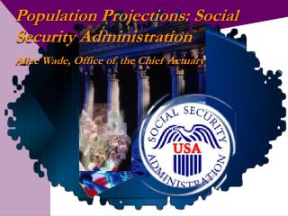 Population Projections: Social Security Administration Alice Wade, Office of the Chief Actuary