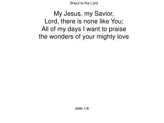 Shout to the Lord My Jesus, my Savior, Lord, there is none like You;