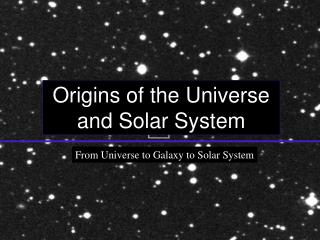 Origins of the Universe and Solar System