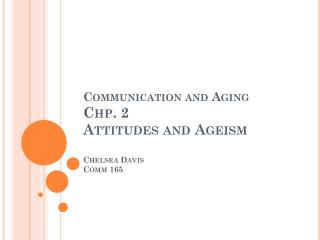 Communication and Aging Chp . 2 Attitudes and Ageism Chelsea Davis Comm 165
