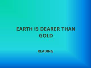 EARTH IS DEARER THAN GOLD